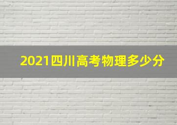 2021四川高考物理多少分