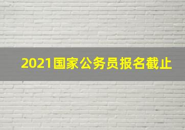 2021国家公务员报名截止