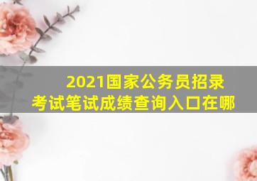 2021国家公务员招录考试笔试成绩查询入口在哪