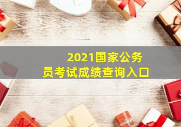 2021国家公务员考试成绩查询入口