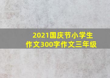 2021国庆节小学生作文300字作文三年级