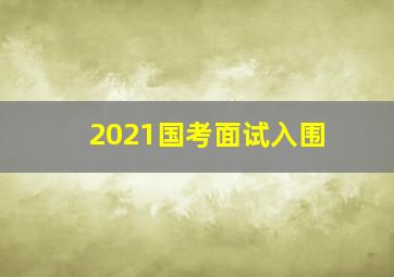 2021国考面试入围