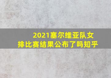 2021塞尔维亚队女排比赛结果公布了吗知乎