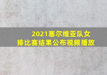 2021塞尔维亚队女排比赛结果公布视频播放