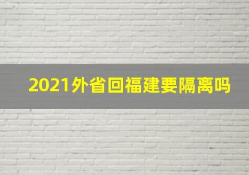 2021外省回福建要隔离吗