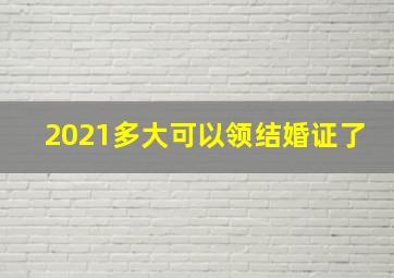 2021多大可以领结婚证了