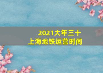 2021大年三十上海地铁运营时间