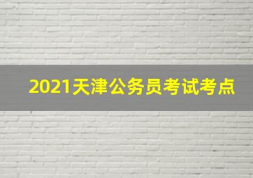 2021天津公务员考试考点