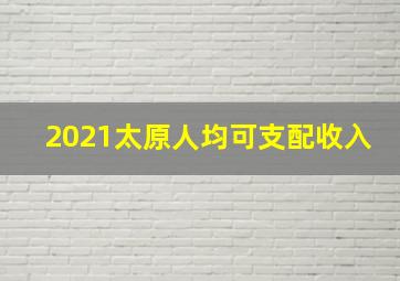 2021太原人均可支配收入