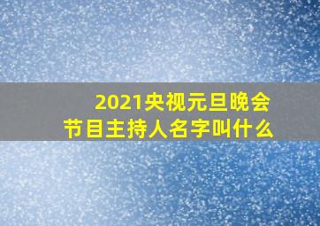 2021央视元旦晚会节目主持人名字叫什么