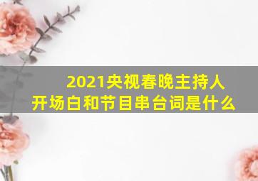 2021央视春晚主持人开场白和节目串台词是什么