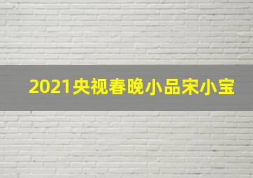 2021央视春晚小品宋小宝