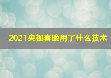 2021央视春晚用了什么技术