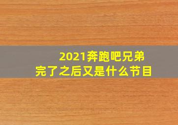 2021奔跑吧兄弟完了之后又是什么节目