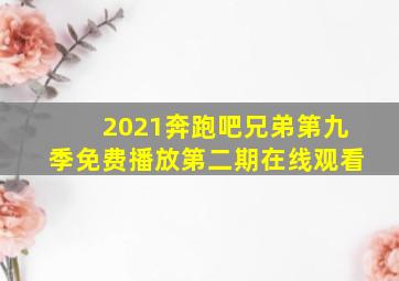 2021奔跑吧兄弟第九季免费播放第二期在线观看