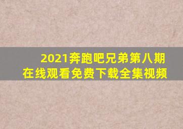 2021奔跑吧兄弟第八期在线观看免费下载全集视频