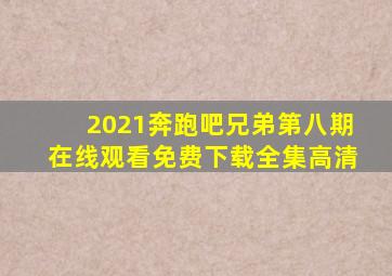 2021奔跑吧兄弟第八期在线观看免费下载全集高清