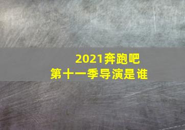 2021奔跑吧第十一季导演是谁