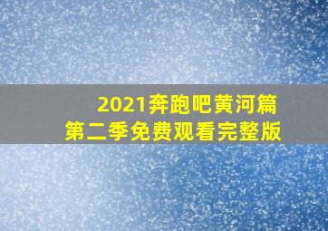 2021奔跑吧黄河篇第二季免费观看完整版