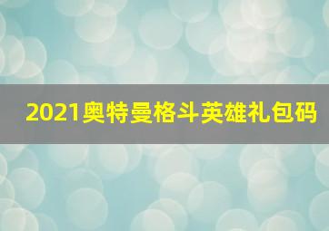 2021奥特曼格斗英雄礼包码