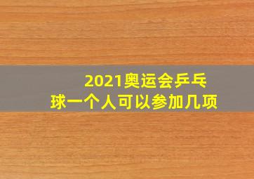 2021奥运会乒乓球一个人可以参加几项