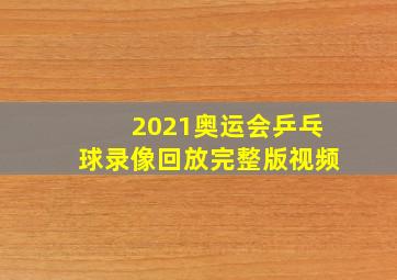 2021奥运会乒乓球录像回放完整版视频