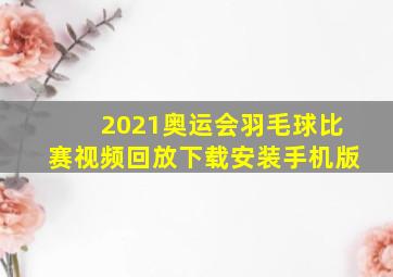 2021奥运会羽毛球比赛视频回放下载安装手机版