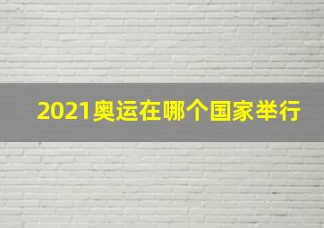 2021奥运在哪个国家举行