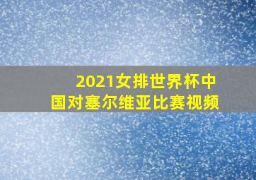 2021女排世界杯中国对塞尔维亚比赛视频