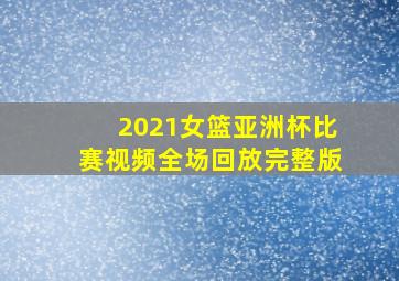 2021女篮亚洲杯比赛视频全场回放完整版