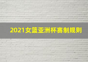 2021女篮亚洲杯赛制规则