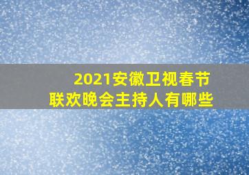 2021安徽卫视春节联欢晚会主持人有哪些