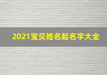 2021宝贝姓名起名字大全