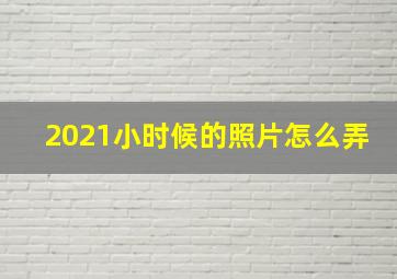 2021小时候的照片怎么弄