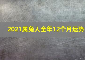 2021属兔人全年12个月运势