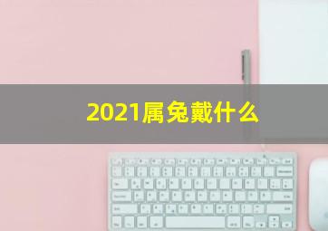 2021属兔戴什么