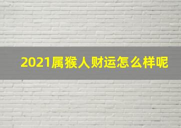 2021属猴人财运怎么样呢