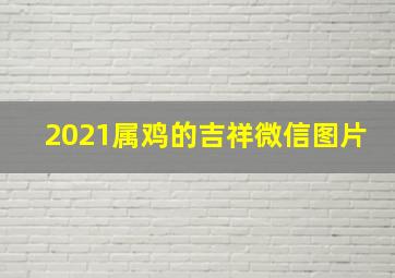 2021属鸡的吉祥微信图片