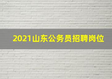 2021山东公务员招聘岗位