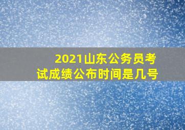 2021山东公务员考试成绩公布时间是几号