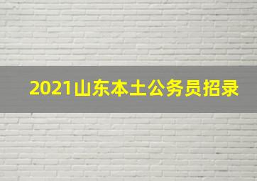 2021山东本土公务员招录