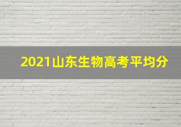 2021山东生物高考平均分