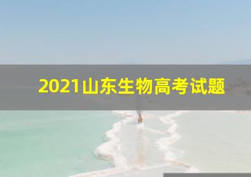 2021山东生物高考试题