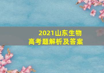 2021山东生物高考题解析及答案