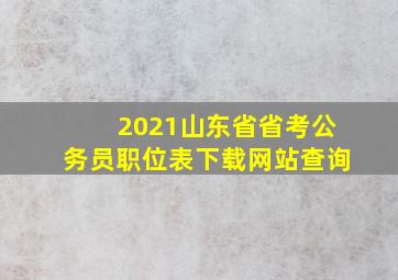 2021山东省省考公务员职位表下载网站查询