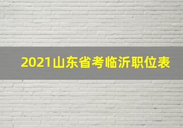 2021山东省考临沂职位表