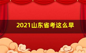 2021山东省考这么早