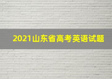 2021山东省高考英语试题