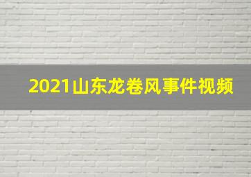 2021山东龙卷风事件视频