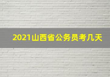 2021山西省公务员考几天